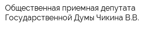 Общественная приемная депутата Государственной Думы Чикина ВВ