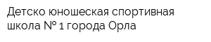 Детско-юношеская спортивная школа   1 города Орла