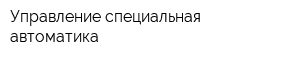 Управление специальная автоматика