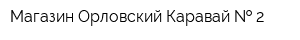 Магазин Орловский Каравай   2