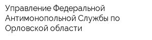 Управление Федеральной Антимонопольной Службы по Орловской области