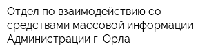 Отдел по взаимодействию со средствами массовой информации Администрации г Орла