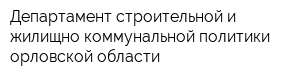 Департамент строительной и жилищно-коммунальной политики орловской области