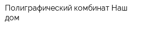 Полиграфический комбинат Наш дом