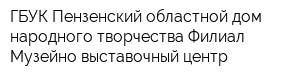 ГБУК Пензенский областной дом народного творчества Филиал Музейно-выставочный центр
