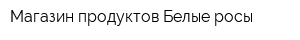 Магазин продуктов Белые росы