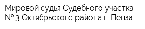 Мировой судья Судебного участка   3 Октябрьского района г Пенза