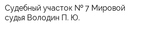 Судебный участок   7 Мировой судья Володин П Ю