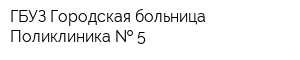 ГБУЗ Городская больница Поликлиника   5