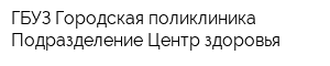 ГБУЗ Городская поликлиника Подразделение Центр здоровья