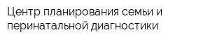 Центр планирования семьи и перинатальной диагностики