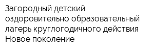 Загородный детский оздоровительно-образовательный лагерь круглогодичного действия Новое поколение