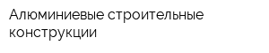 Алюминиевые строительные конструкции