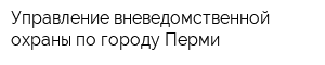 Управление вневедомственной охраны по городу Перми