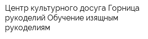 Центр культурного досуга Горница рукоделий Обучение изящным рукоделиям