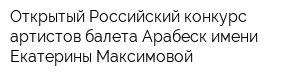 Открытый Российский конкурс артистов балета Арабеск имени Екатерины Максимовой