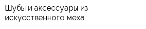 Шубы и аксессуары из искусственного меха