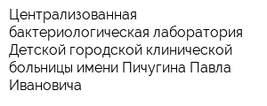 Централизованная бактериологическая лаборатория Детской городской клинической больницы имени Пичугина Павла Ивановича