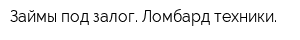 Займы под залог Ломбард техники