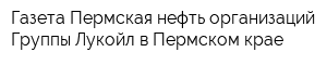 Газета Пермская нефть организаций Группы Лукойл в Пермском крае