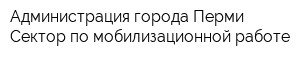 Администрация города Перми Сектор по мобилизационной работе
