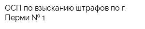ОСП по взысканию штрафов по г Перми   1