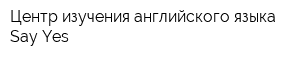 Центр изучения английского языка Say Yes