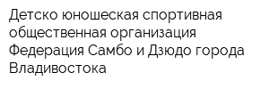 Детско-юношеская спортивная общественная организация Федерация Самбо и Дзюдо города Владивостока