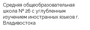 Средняя общеобразовательная школа   26 с углубленным изучением иностранных языков г Владивостока