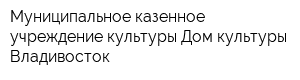 Муниципальное казенное учреждение культуры Дом культуры Владивосток