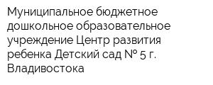 Муниципальное бюджетное дошкольное образовательное учреждение Центр развития ребенка-Детский сад   5 г Владивостока