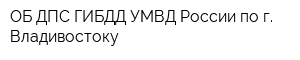 ОБ ДПС ГИБДД УМВД России по г Владивостоку