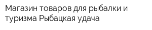 Магазин товаров для рыбалки и туризма Рыбацкая удача
