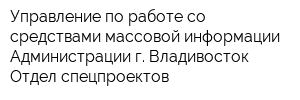 Управление по работе со средствами массовой информации Администрации г Владивосток Отдел спецпроектов