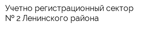 Учетно-регистрационный сектор   2 Ленинского района