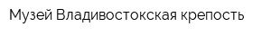 Музей Владивостокская крепость