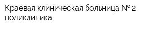 Краевая клиническая больница   2 поликлиника