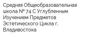 Средняя Общеобразовательная школа   74 С Углубленным Изучением Предметов Эстетического Цикла г Владивостока