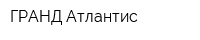 ГРАНД Атлантис