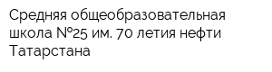 Средняя общеобразовательная школа  25 им 70-летия нефти Татарстана