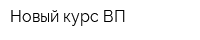 Новый курс ВП