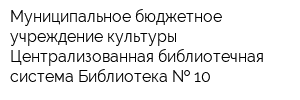Муниципальное бюджетное учреждение культуры Централизованная библиотечная система Библиотека   10