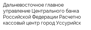 Дальневосточное главное управление Центрального банка Российской Федерации Расчетно-кассовый центр город Уссурийск