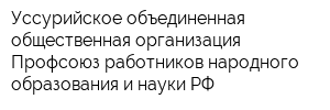 Уссурийское объединенная общественная организация Профсоюз работников народного образования и науки РФ