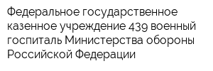 Федеральное государственное казенное учреждение 439 военный госпиталь Министерства обороны Российской Федерации