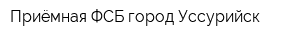 Приёмная ФСБ город Уссурийск