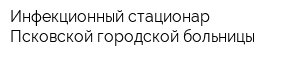Инфекционный стационар Псковской городской больницы