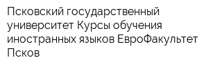 Псковский государственный университет Курсы обучения иностранных языков ЕвроФакультет-Псков