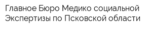 Главное Бюро Медико-социальной Экспертизы по Псковской области