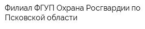 Филиал ФГУП Охрана Росгвардии по Псковской области